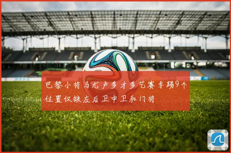 巴黎小将马尤卢多才多艺赛季踢9个位置仅缺左后卫中卫和门将
