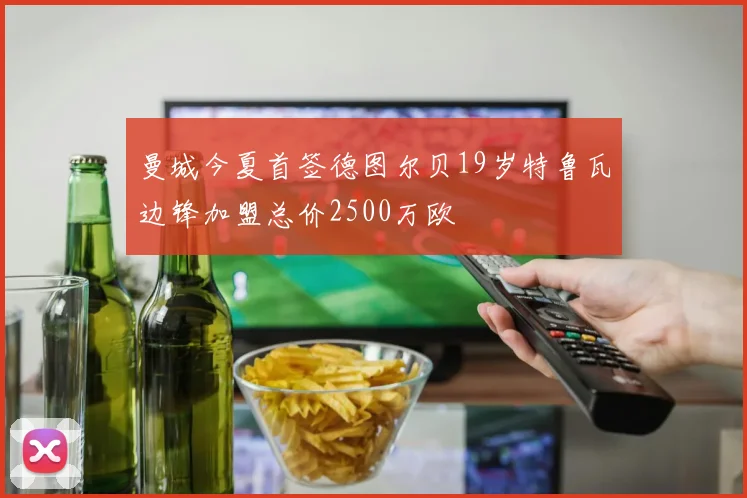 曼城今夏首签德图尔贝19岁特鲁瓦边锋加盟总价2500万欧