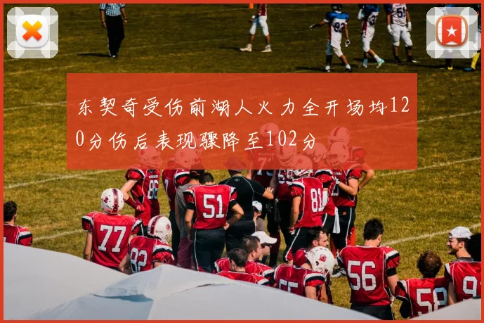 东契奇受伤前湖人火力全开场均120分伤后表现骤降至102分