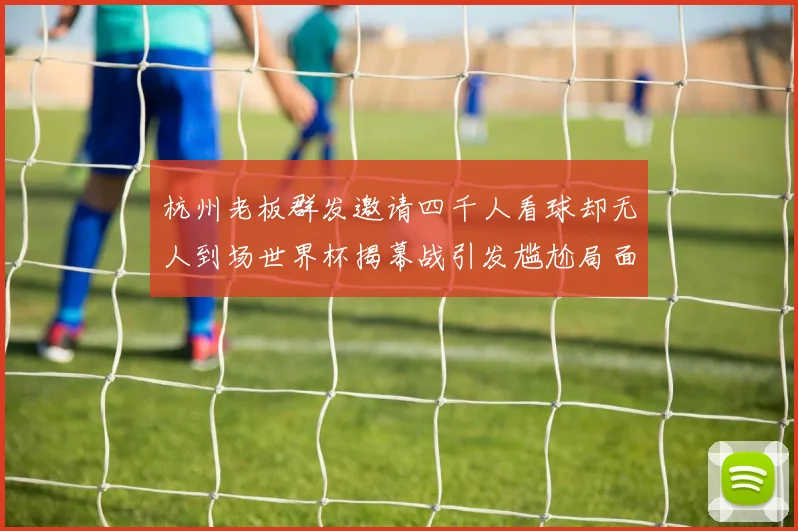 杭州老板群发邀请四千人看球却无人到场世界杯揭幕战引发尴尬局面