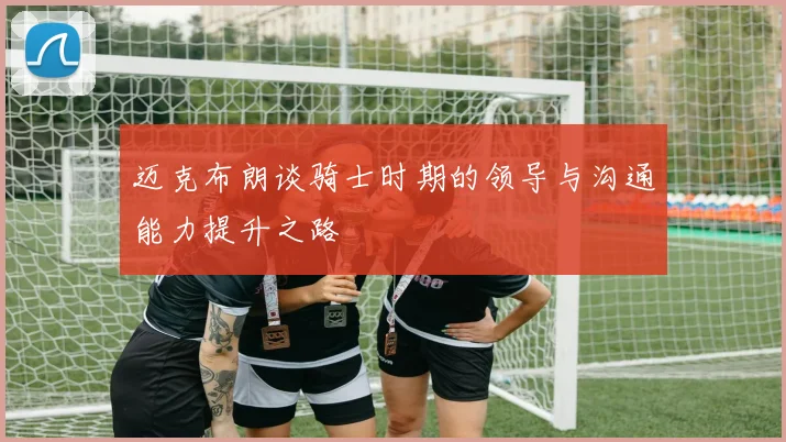 迈克布朗谈骑士时期的领导与沟通能力提升之路