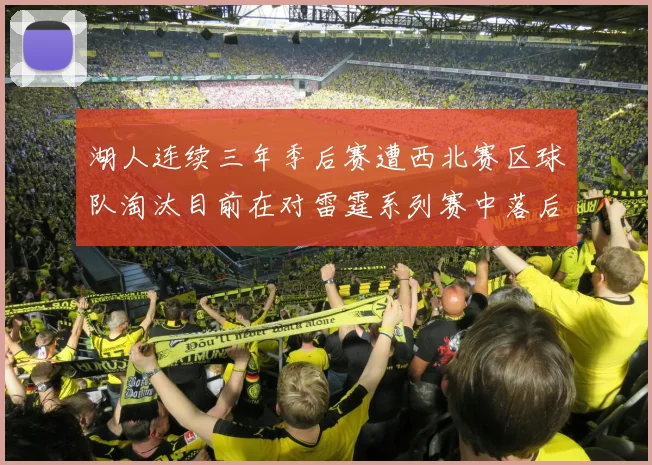 湖人连续三年季后赛遭西北赛区球队淘汰目前在对雷霆系列赛中落后0-3