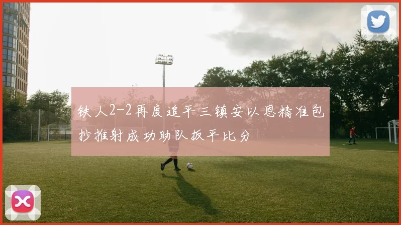 铁人2-2再度追平三镇安以恩精准包抄推射成功助队扳平比分