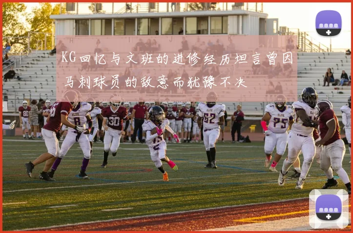 KG回忆与文班的进修经历坦言曾因马刺球员的敌意而犹豫不决